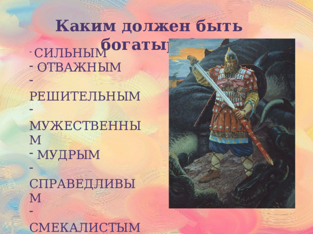 Каким должен быть богатырь?  СИЛЬНЫМ  ОТВАЖНЫМ  РЕШИТЕЛЬНЫМ  МУЖЕСТВЕННЫМ  МУДРЫМ  СПРАВЕДЛИВЫМ  СМЕКАЛИСТЫМ - БЕСПОЩАДНЫМ К ВРАГАМ 