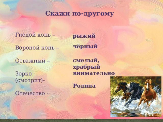 Скажи по-другому Гнедой конь – Вороной конь – Отважный – Зорко (смотрит)- Отечество - рыжий чёрный смелый, храбрый внимательно Родина 