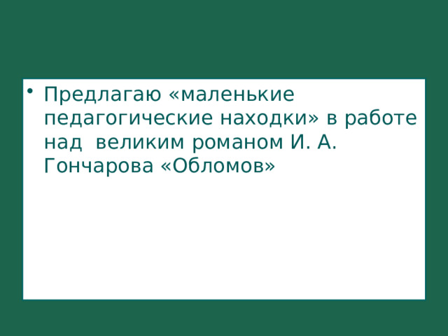 Предлагаю «маленькие педагогические находки» в работе над великим романом И. А. Гончарова «Обломов» 