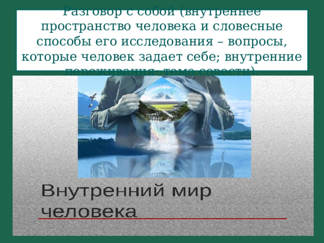 Разговор с собой (внутреннее пространство человека и словесные способы его исследования – вопросы, которые человек задает себе; внутренние переживания; тема совести). Внутренний мир человека 