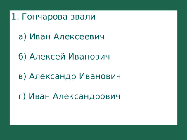 1. Гончарова звали   а) Иван Алексеевич   б) Алексей Иванович   в) Александр Иванович   г) Иван Александрович 
