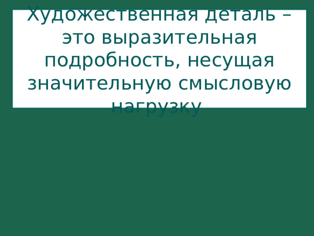 Художественная деталь – это выразительная подробность, несущая значительную смысловую нагрузку 