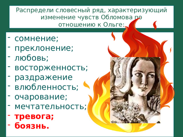  Распредели словесный ряд, характеризующий  изменение чувств Обломова по  отношению к Ольге:   сомнение; преклонение; любовь; восторженность; раздражение влюбленность; очарование; мечтательность; тревога; боязнь. 