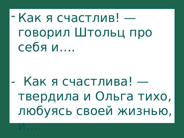 Как я счастлив! — говорил Штольц про себя и…. - Как я счастлива! — твердила и Ольга тихо, любуясь своей жизнью, и… 