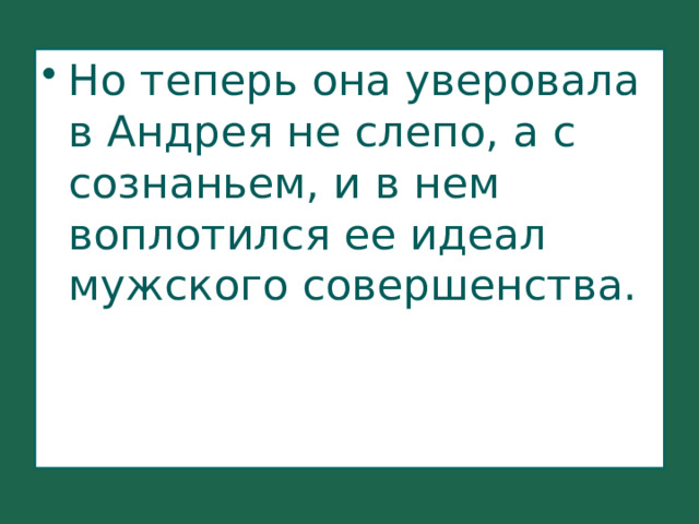 Но теперь она уверовала в Андрея не слепо, а с сознаньем, и в нем воплотился ее идеал мужского совершенства. 