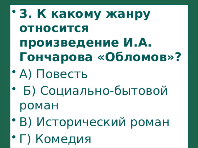 3. К какому жанру относится произведение И.А. Гончарова «Обломов»? А) Повесть  Б) Социально-бытовой роман В) Исторический роман Г) Комедия 