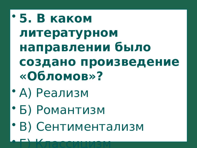 5. В каком литературном направлении было создано произведение «Обломов»? А) Реализм Б) Романтизм В) Сентиментализм Г) Классицизм 