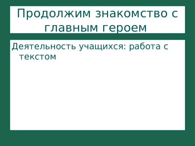  Продолжим знакомство с главным героем   Деятельность учащихся: работа с текстом 