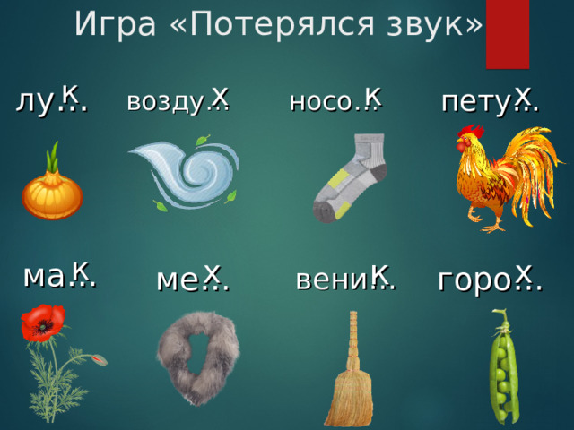 Игра «Потерялся звук» к х к х возду… лу … пету… носо… к х х к ма… горо… ме… вени… 