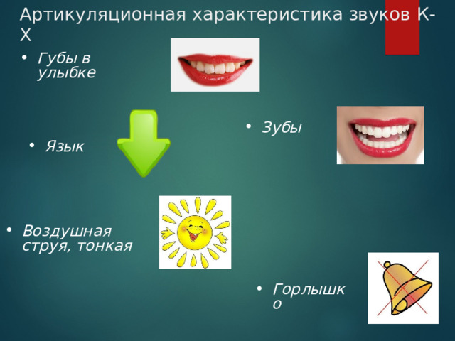 Артикуляционная характеристика звуков К-Х Губы в улыбке Зубы Язык Воздушная струя, тонкая Горлышко 