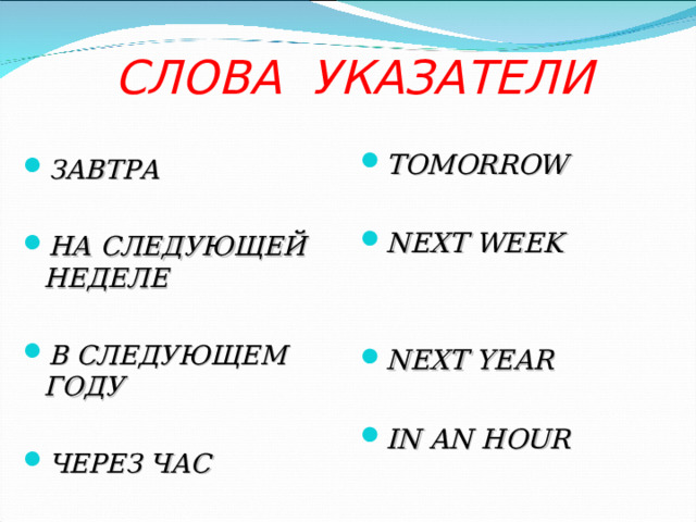  СЛОВА  УКАЗАТЕЛИ TOMORROW  NEXT WEEK   NEXT YEAR  IN AN HOUR   ЗАВТРА  НА СЛЕДУЮЩЕЙ НЕДЕЛЕ  В СЛЕДУЮЩЕМ ГОДУ  ЧЕРЕЗ ЧАС 