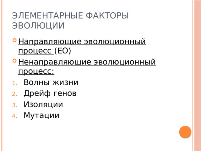 Элементарные факторы эволюции Направляющие эволюционный процесс (ЕО) Ненаправляющие эволюционный процесс: Волны жизни Дрейф генов Изоляции Мутации 