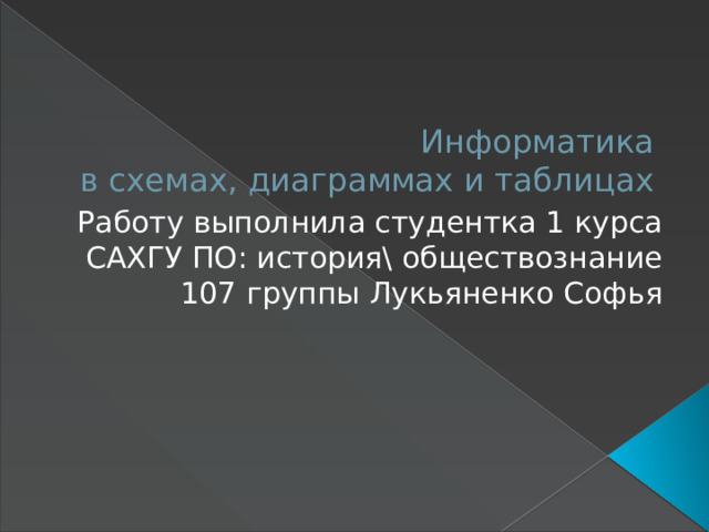Информатика  в схемах, диаграммах и таблицах Работу выполнила студентка 1 курса САХГУ ПО: история\ обществознание 107 группы Лукьяненко Софья 