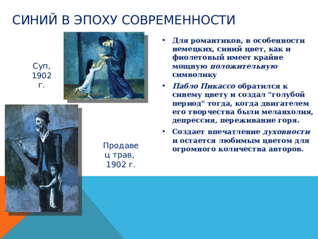 СИНИЙ В ЭПОХУ СОВРЕМЕННОСТИ Для романтиков, в особенности немецких, синий цвет, как и фиолетовый имеет крайне мощную положительную символику Пабло Пикассо обратился к синему цвету и создал 