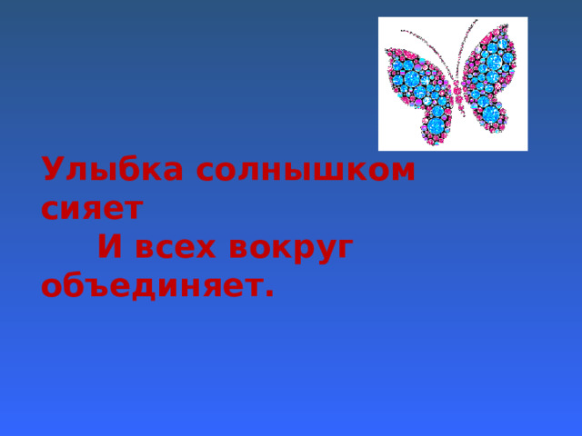Улыбка солнышком сияет  И всех вокруг объединяет. 