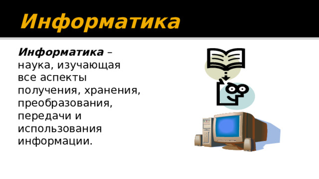 Информатика Информатика – наука, изучающая все аспекты получения, хранения, преобразования, передачи и использования информации. 