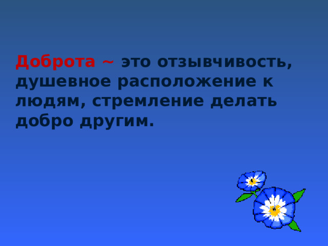Доброта ~ это отзывчивость, душевное расположение к людям, стремление делать добро другим. 