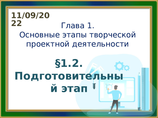 11/09/2022 Глава 1.  Основные этапы творческой проектной деятельности §1.2. Подготовительный этап 