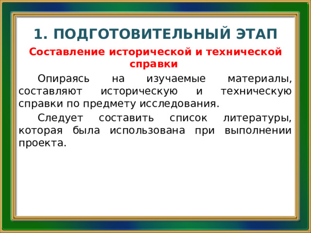 1. ПОДГОТОВИТЕЛЬНЫЙ ЭТАП Составление исторической и технической справки Опираясь на изучаемые материалы, составляют историческую и техническую справки по предмету исследования. Следует составить список литературы, которая была использована при выполнении проекта. 