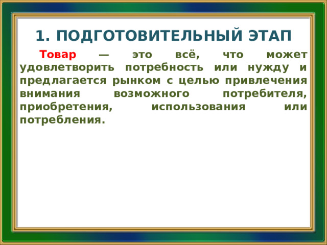 1. ПОДГОТОВИТЕЛЬНЫЙ ЭТАП Товар  — это всё, что может удовлетворить потребность или нужду и предлагается рынком с целью привлечения внимания возможного потребителя, приобретения, использования или потребления. 