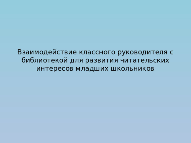 Взаимодействие классного руководителя с библиотекой для развития читательских интересов младших школьников 