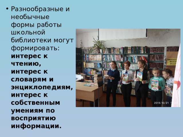 Разнообразные и необычные формы работы школьной библиотеки могут формировать: интерес к чтению, интерес к словарям и энциклопедиям, интерес к собственным умениям по восприятию информации. 