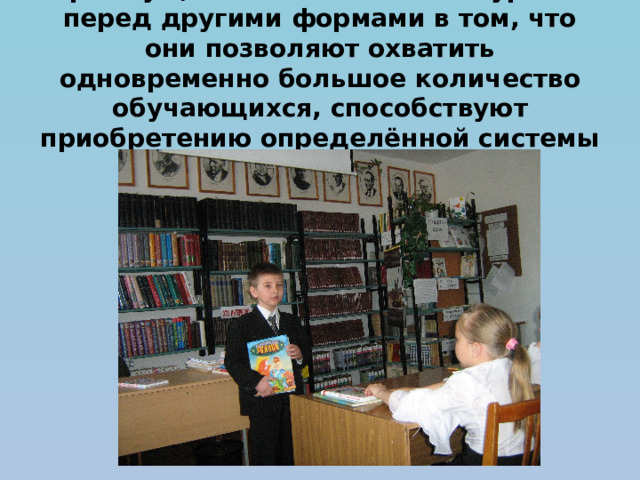 Преимущество библиотечных уроков перед другими формами в том, что они позволяют охватить одновременно большое количество обучающихся, способствуют приобретению определённой системы знаний 