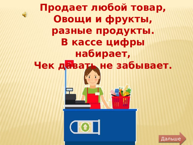 Продает любой товар, Овощи и фрукты, разные продукты. В кассе цифры набирает, Чек давать не забывает. Дальше 