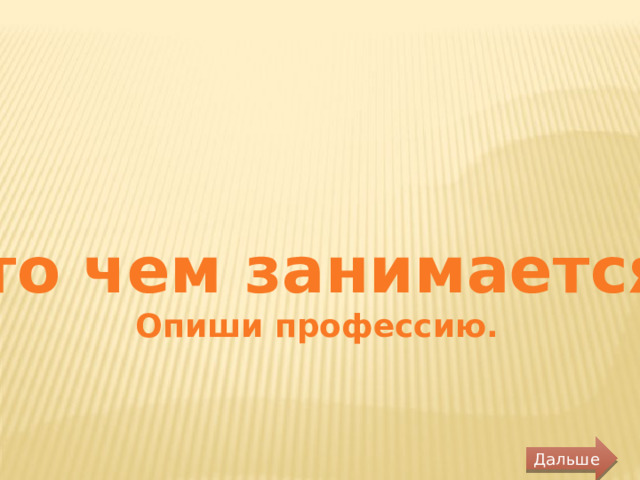 «Кто чем занимается?» Опиши профессию. Дальше 