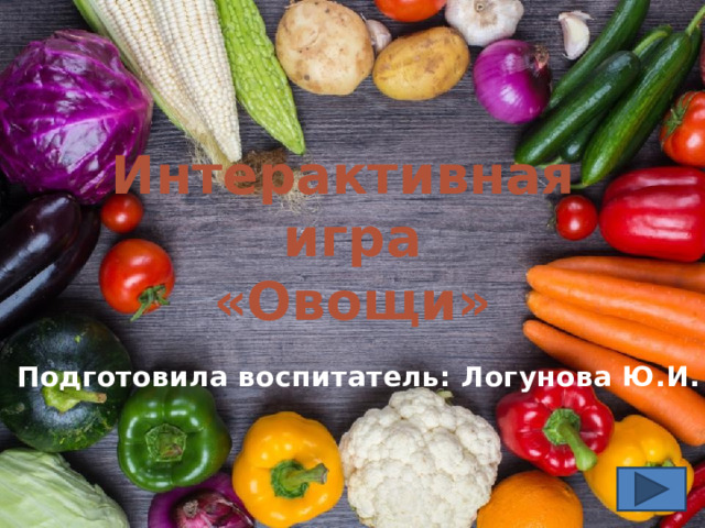 Интерактивная игра «Овощи» Подготовила воспитатель: Логунова Ю.И. 
