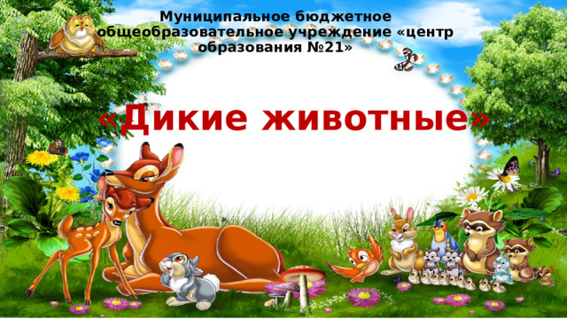 Муниципальное бюджетное общеобразовательное учреждение «центр образования №21» «Дикие животные» 
