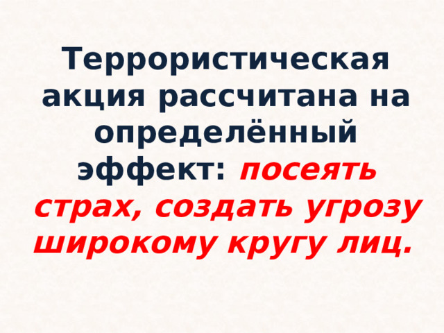 Террористическая акция рассчитана на определённый эффект: посеять страх, создать угрозу широкому кругу лиц.  