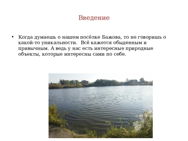Введение Когда думаешь о нашем посёлке Бажова, то не говоришь о какой-то уникальности. Всё кажется обыденным и привычным. А ведь у нас есть интересные природные объекты, которые интересны сами по себе. 
