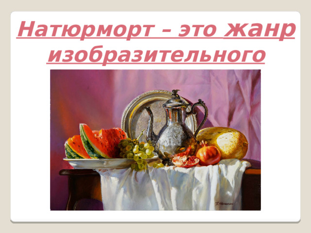 Натюрморт – это жанр изобразительного искусства.    
