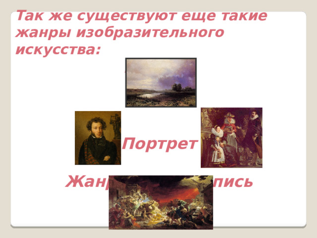 Так же существуют еще такие жанры изобразительного искусства: Пейзаж    Портрет  Жанровая живопись 