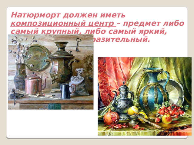 Натюрморт должен иметь композиционный центр – предмет либо самый крупный, либо самый яркий, либо наиболее выразительный. 