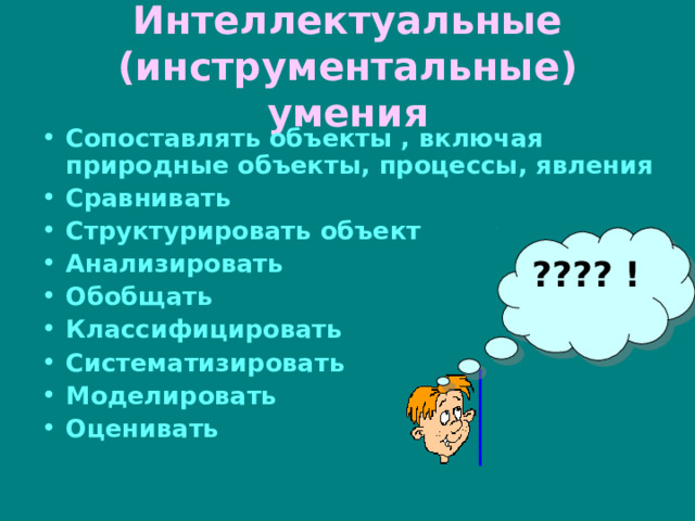 Интеллектуальные (инструментальные) умения Сопоставлять объекты , включая природные объекты, процессы, явления Сравнивать Структурировать объект Анализировать Обобщать Классифицировать Систематизировать Моделировать Оценивать ???? ! 
