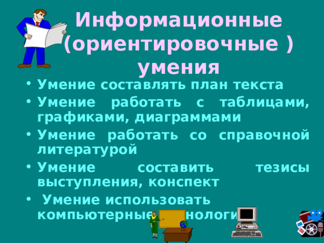Информационные (ориентировочные ) умения Умение составлять план текста Умение работать с таблицами, графиками, диаграммами Умение работать со справочной литературой Умение составить тезисы выступления, конспект  Умение использовать компьютерные технологии 