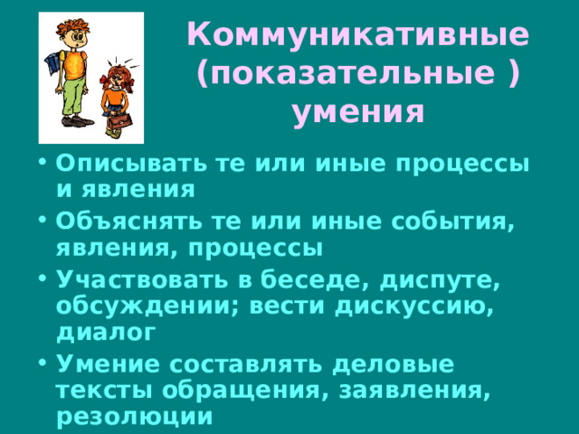 Коммуникативные (показательные ) умения Описывать те или иные процессы и явления Объяснять те или иные события, явления, процессы Участвовать в беседе, диспуте, обсуждении; вести дискуссию, диалог Умение составлять деловые тексты обращения, заявления, резолюции 
