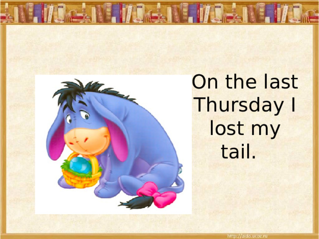 On the last Thursday I lost my tail. 