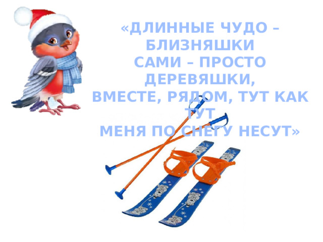 «ДЛИННЫЕ ЧУДО – БЛИЗНЯШКИ САМИ – ПРОСТО ДЕРЕВЯШКИ, ВМЕСТЕ, РЯДОМ, ТУТ КАК ТУТ МЕНЯ ПО СНЕГУ НЕСУТ» 