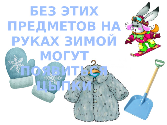 БЕЗ ЭТИХ ПРЕДМЕТОВ НА РУКАХ ЗИМОЙ МОГУТ ПОЯВИТЬСЯ ЦЫПКИ 