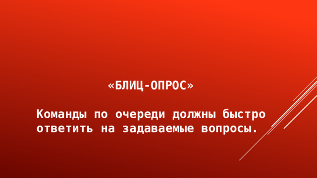 «БЛИЦ-ОПРОС»  Команды по очереди должны быстро ответить на задаваемые вопросы. 