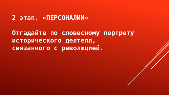 2 этап. «ПЕРСОНАЛИИ»  Отгадайте по словесному портрету исторического деятеля, связанного с революцией. 
