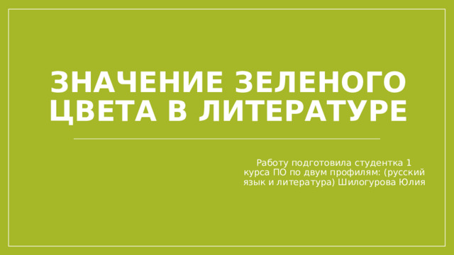 Значение зеленого цвета в литературе Работу подготовила студентка 1 курса ПО по двум профилям: (русский язык и литература) Шилогурова Юлия 