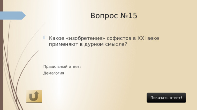 Вопрос №15 Какое «изобретение» софистов в XXI веке применяют в дурном смысле? Правильный ответ: Демагогия Показать ответ! 
