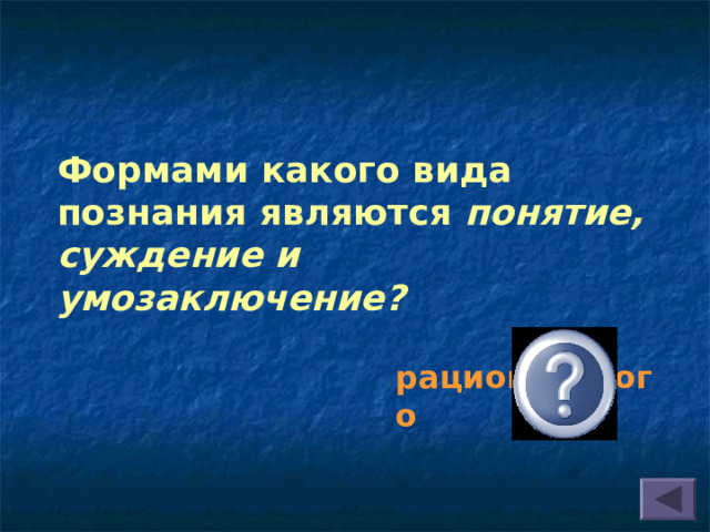  Формами какого вида познания являются понятие, суждение и умозаключение?  рационального 