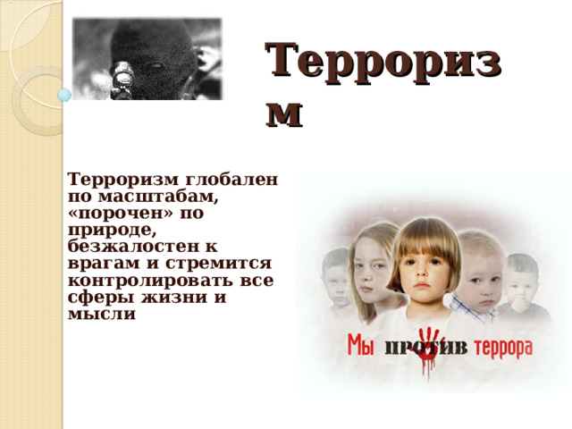 Терроризм Терроризм глобален по масштабам, «порочен» по природе, безжалостен к врагам и стремится контролировать все сферы жизни и мысли 