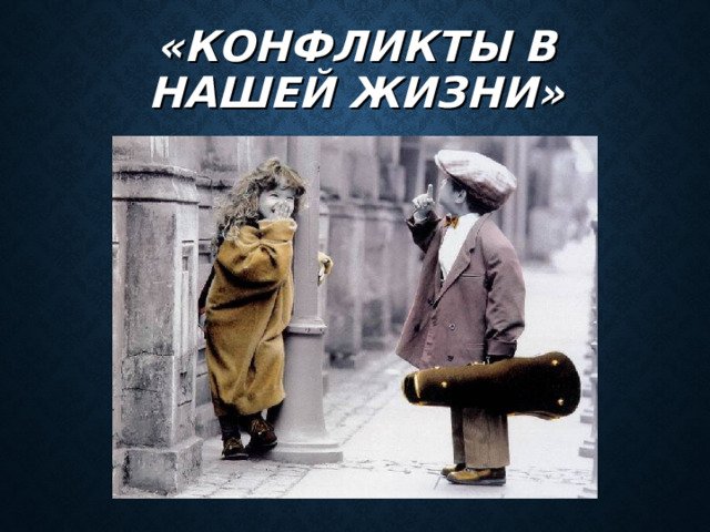«КОНФЛИКТЫ В НАШЕЙ ЖИЗНИ» 