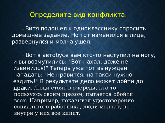 Определите вид конфликта.  - Витя подошел к однокласснику спросить домашнее задание. Но тот изменился в лице, развернулся и молча ушел.  - Вот в автобусе вам кто-то наступил на ногу, и вы возмутились: 